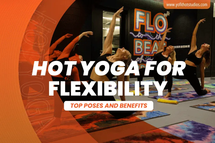 Enhance Your Flexibility with Hot Yoga: Top Poses and Benefits'